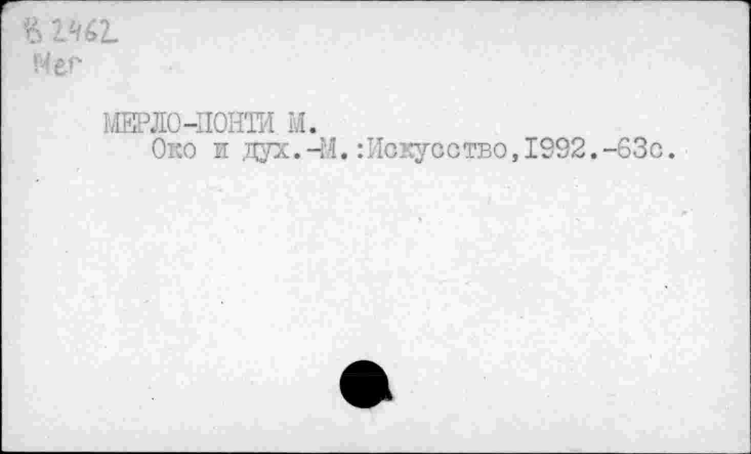 ﻿Нег
МЕРЛО-ПОНТИ м.
Око и дух. -М.:Искусство, 1592. -63с.